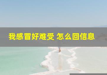 我感冒好难受 怎么回信息